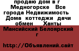 продаю дом в г. Медногорске - Все города Недвижимость » Дома, коттеджи, дачи обмен   . Ханты-Мансийский,Белоярский г.